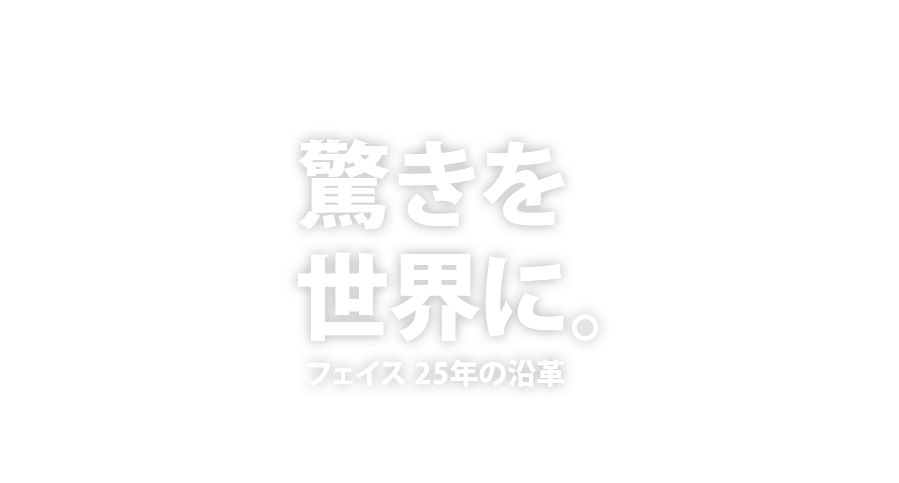驚きを世界に。フェイス25年の沿革